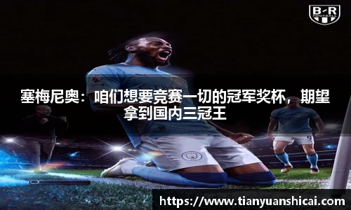 塞梅尼奥：咱们想要竞赛一切的冠军奖杯，期望拿到国内三冠王