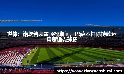 世体：诺坎普装置顶棚期间，巴萨不扫除持续运用蒙锥克球场