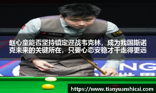 赵心童能否坚持镇定迎战韦克林，成为我国斯诺克未来的关键所在，只要心态安稳才干走得更远